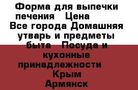 Форма для выпечки печения › Цена ­ 800 - Все города Домашняя утварь и предметы быта » Посуда и кухонные принадлежности   . Крым,Армянск